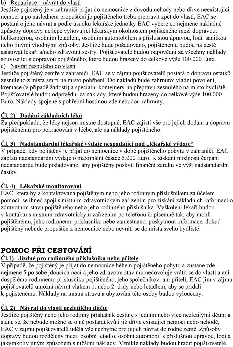 osobním letadlem, osobním automobilem s příslušnou úpravou, lodí, sanitkou nebo jinými vhodnými způsoby. Jestliže bude požadováno, pojištěnému budou na cestě asistovat lékaři a/nebo zdravotní sestry.