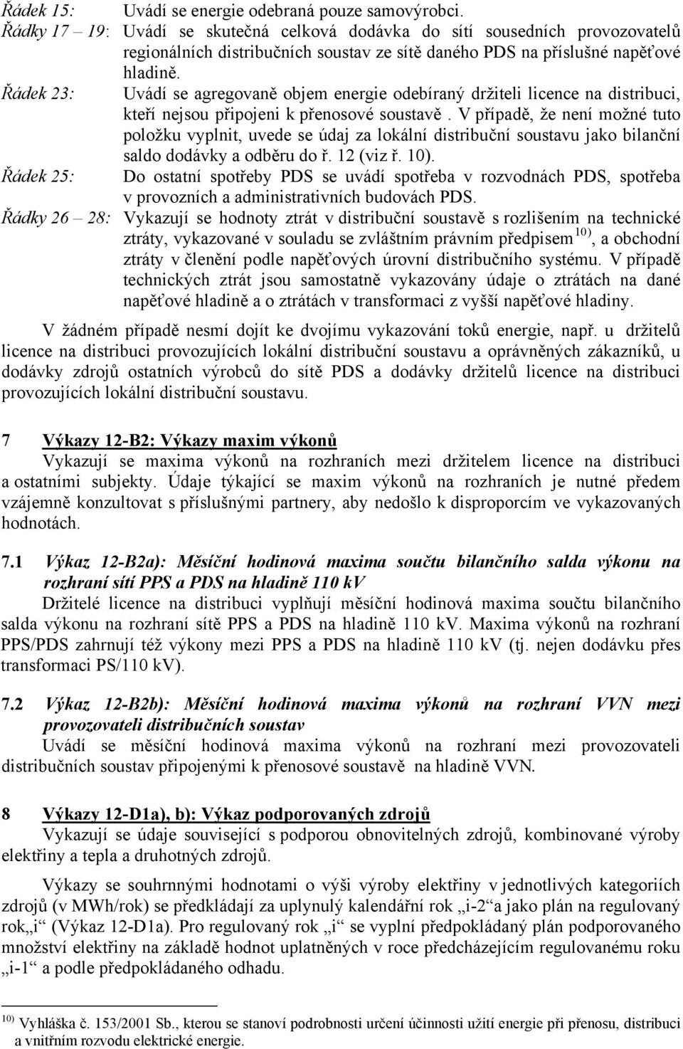 Řádek 23: Uvádí se agregovaně objem energie odebíraný držiteli licence na distribuci, kteří nejsou připojeni k přenosové soustavě.