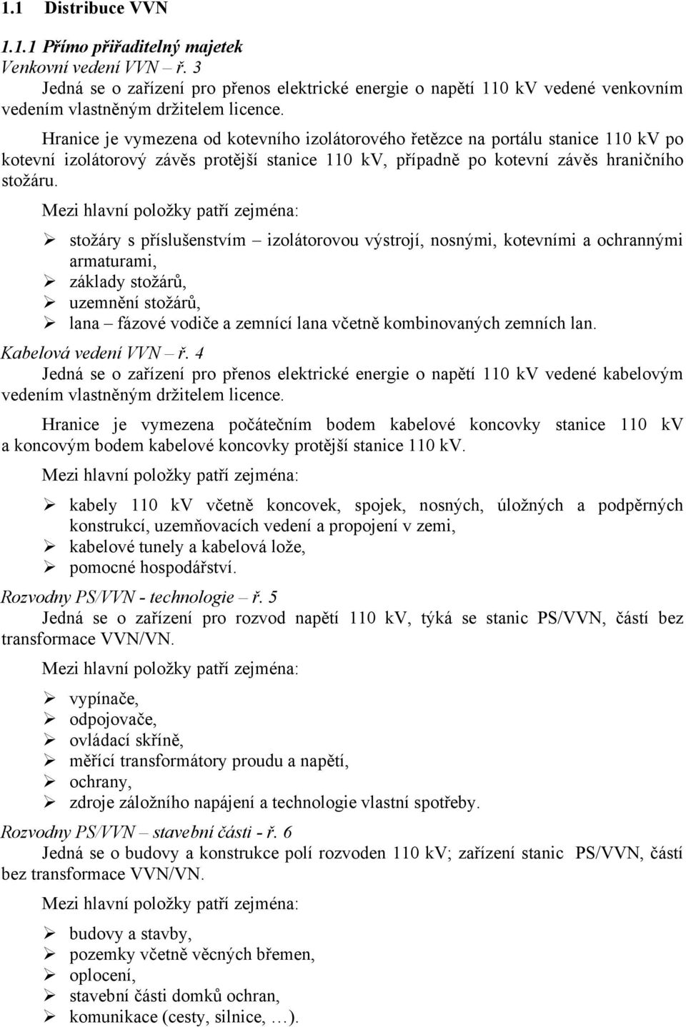 Mezi hlavní položky patří zejména: stožáry s příslušenstvím izolátorovou výstrojí, nosnými, kotevními a ochrannými armaturami, základy stožárů, uzemnění stožárů, lana fázové vodiče a zemnící lana