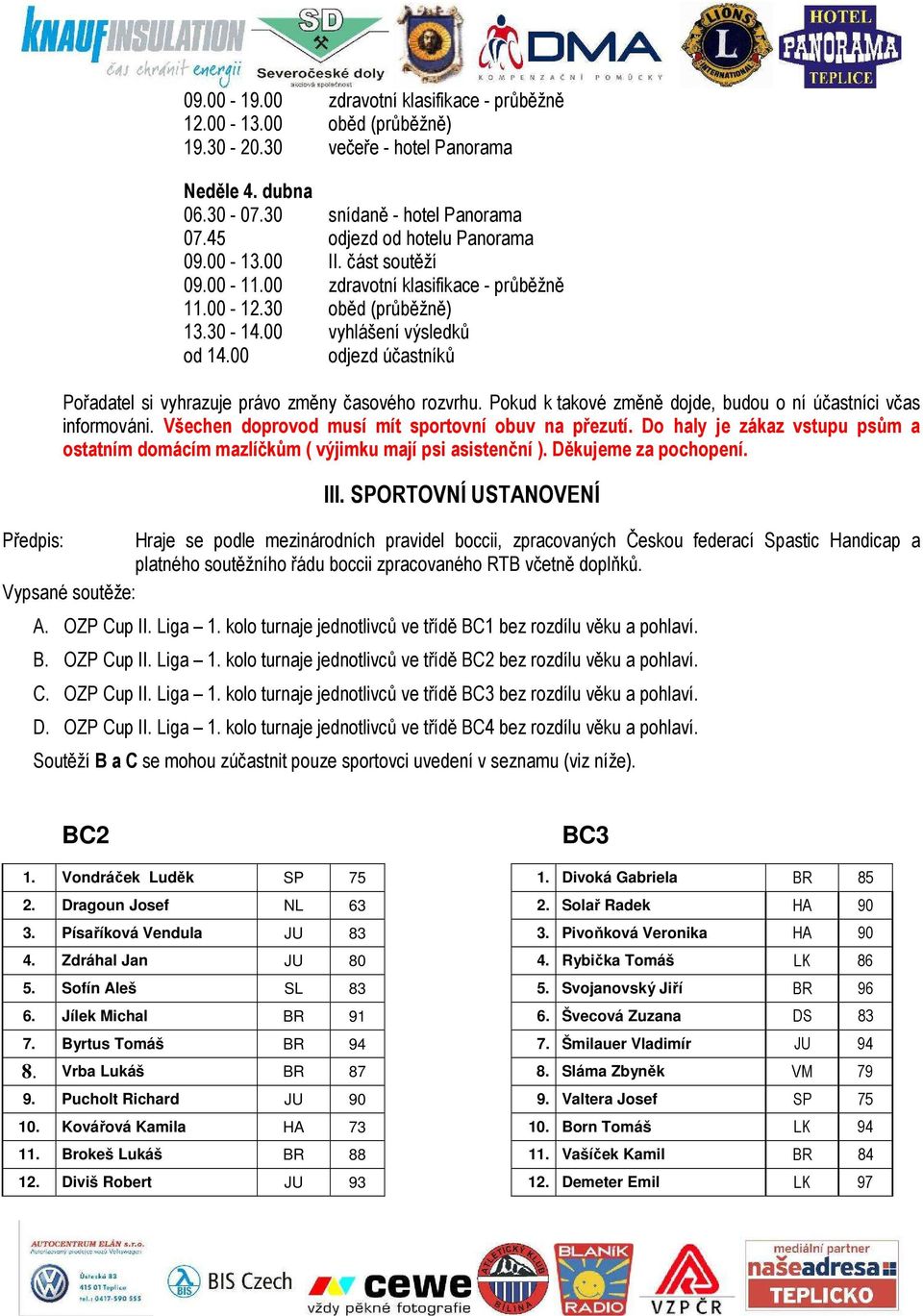 00 odjezd účastníků Pořadatel si vyhrazuje právo změny časového rozvrhu. Pokud k takové změně dojde, budou o ní účastníci včas informováni. Všechen doprovod musí mít sportovní obuv na přezutí.