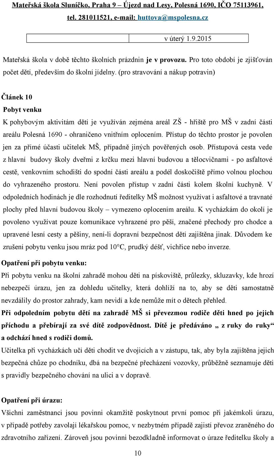 Přístup do těchto prostor je povolen jen za přímé účasti učitelek MŠ, případně jiných pověřených osob.