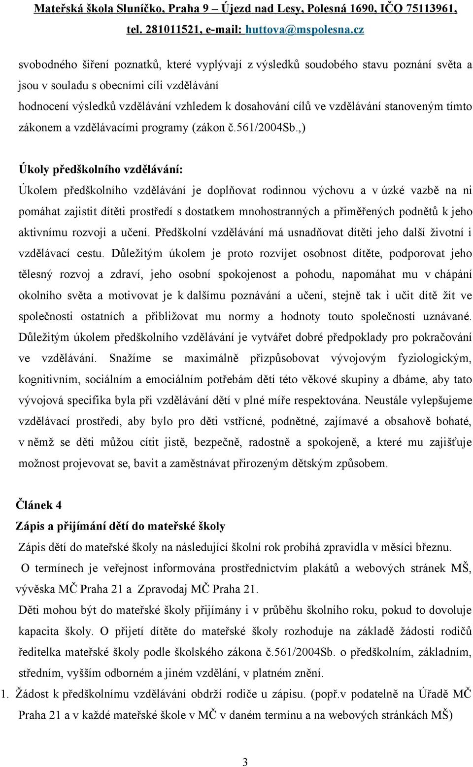 ,) Úkoly předškolního vzdělávání: Úkolem předškolního vzdělávání je doplňovat rodinnou výchovu a v úzké vazbě na ni pomáhat zajistit dítěti prostředí s dostatkem mnohostranných a přiměřených podnětů