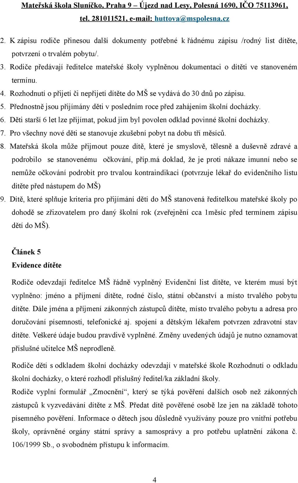 Přednostně jsou přijímány děti v posledním roce před zahájením školní docházky. 6. Děti starší 6 let lze přijímat, pokud jim byl povolen odklad povinné školní docházky. 7.