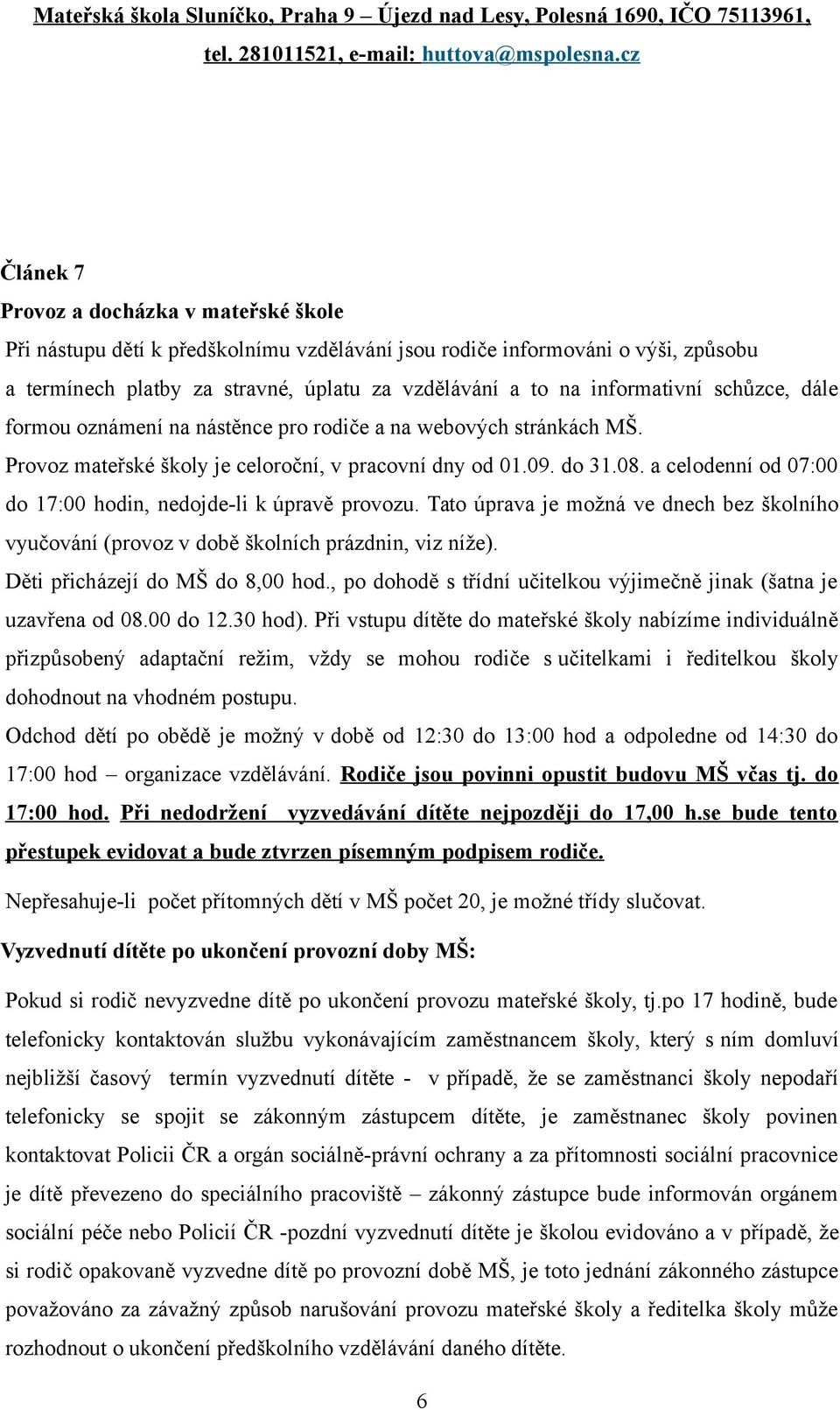 a celodenní od 07:00 do 17:00 hodin, nedojde-li k úpravě provozu. Tato úprava je možná ve dnech bez školního vyučování (provoz v době školních prázdnin, viz níže). Děti přicházejí do MŠ do 8,00 hod.