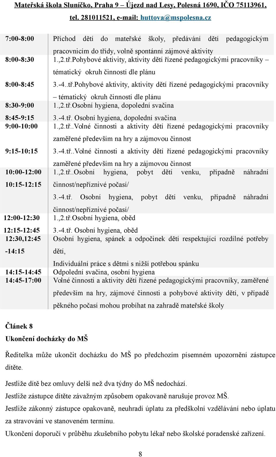 ,2.tř.Osobní hygiena, dopolední svačina 3.-4.tř. Osobní hygiena, dopolední svačina 1.,2.tř..Volné činnosti a aktivity dětí řízené pedagogickými pracovníky zaměřené především na hry a zájmovou činnost 3.