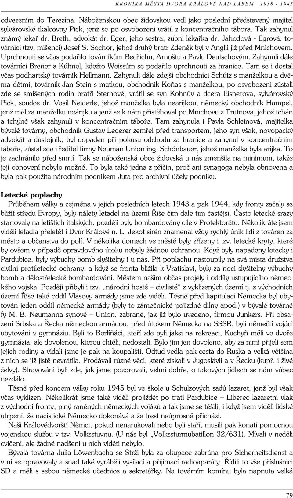 Uprchnouti se včas podařilo továrníkům Bedřichu, Arnoštu a Pavlu Deutschovým. Zahynuli dále továrníci Brener a Kúhnel, kdežto Weissům se podařilo uprchnouti za hranice.