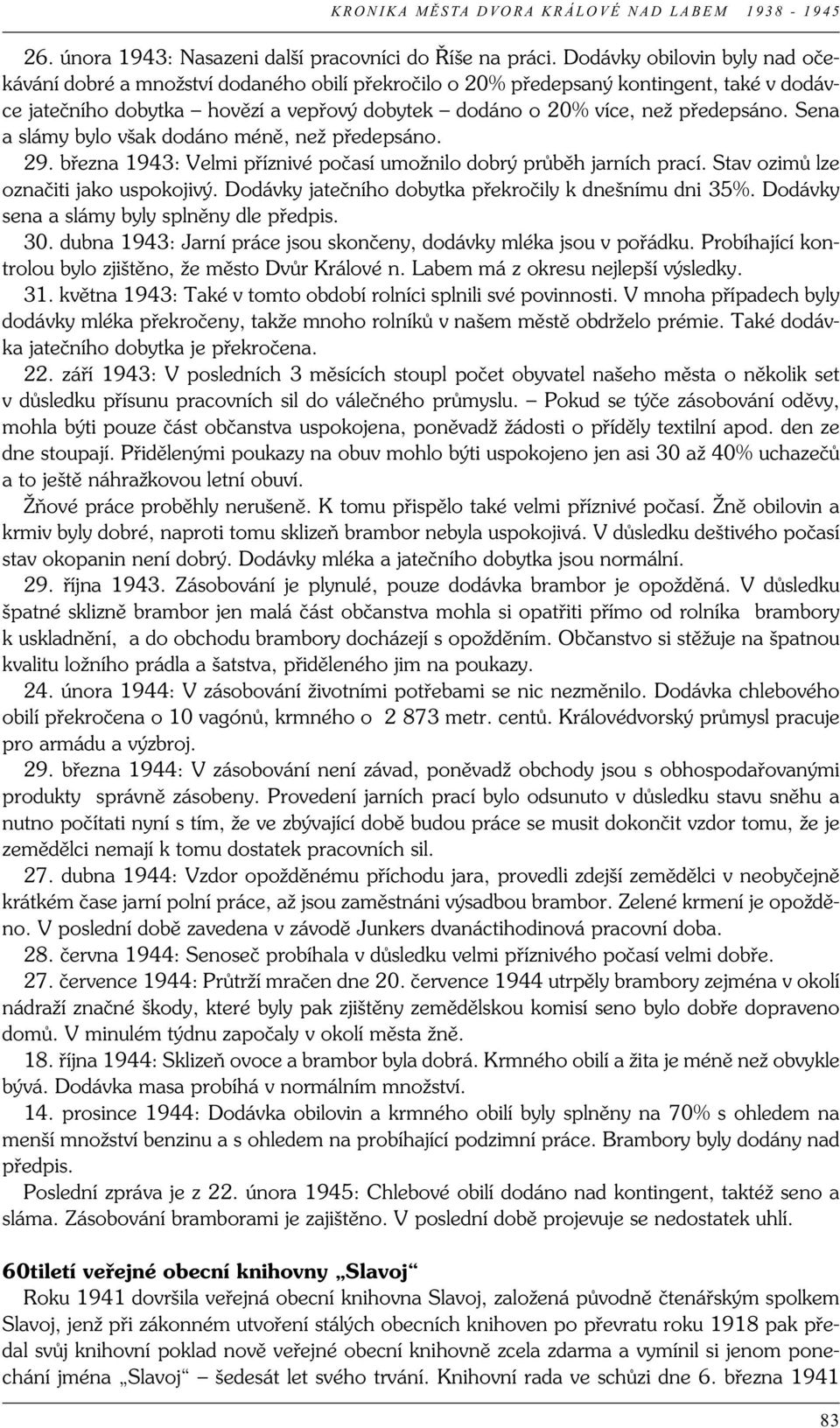 Sena a slámy bylo však dodáno méně, než předepsáno. 29. března 1943: Velmi příznivé počasí umožnilo dobrý průběh jarních prací. Stav ozimů lze označiti jako uspokojivý.