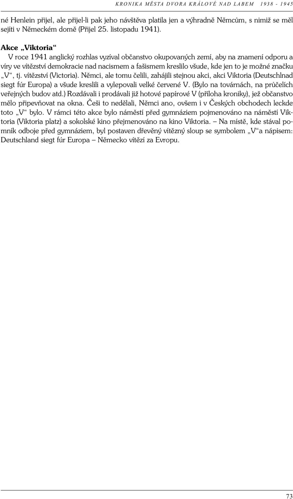 V, tj. vítězství (Victoria). Němci, ale tomu čelili, zahájili stejnou akci, akci Viktoria (Deutschlnad siegt fúr Europa) a všude kreslili a vylepovali velké červené V.