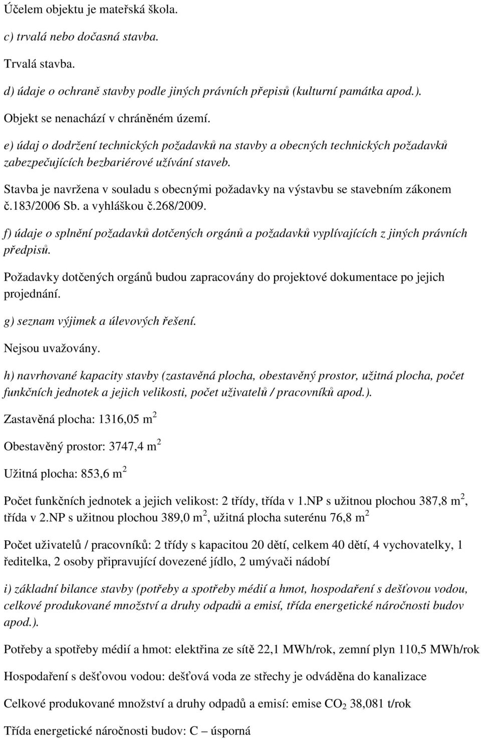 Stavba je navržena v souladu s obecnými požadavky na výstavbu se stavebním zákonem č.183/2006 Sb. a vyhláškou č.268/2009.