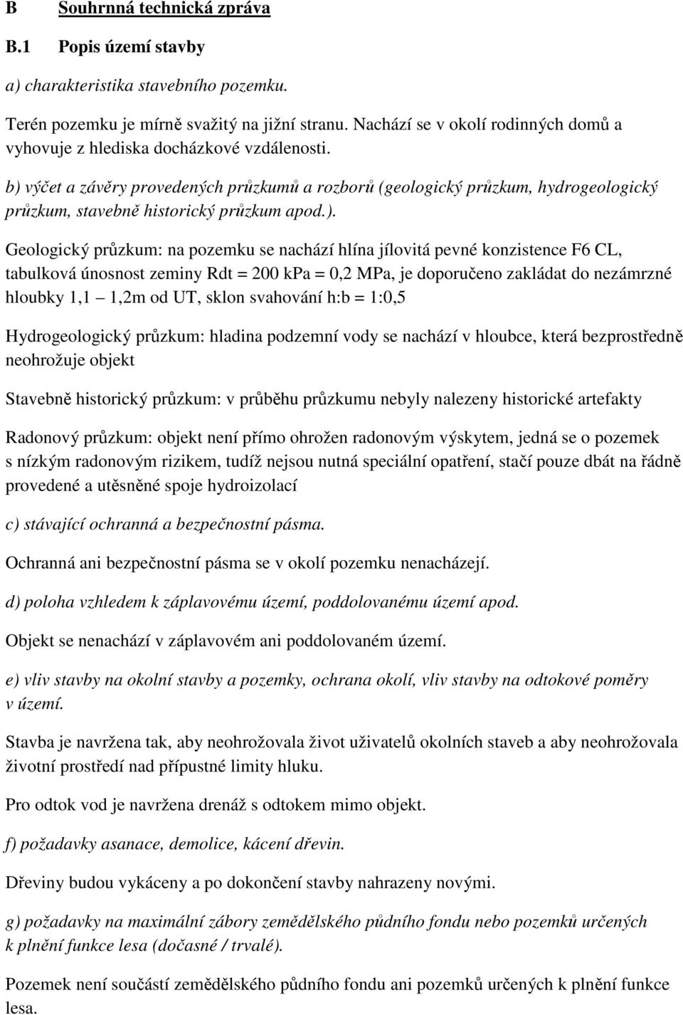 b) výčet a závěry provedených průzkumů a rozborů (geologický průzkum, hydrogeologický průzkum, stavebně historický průzkum apod.). Geologický průzkum: na pozemku se nachází hlína jílovitá pevné