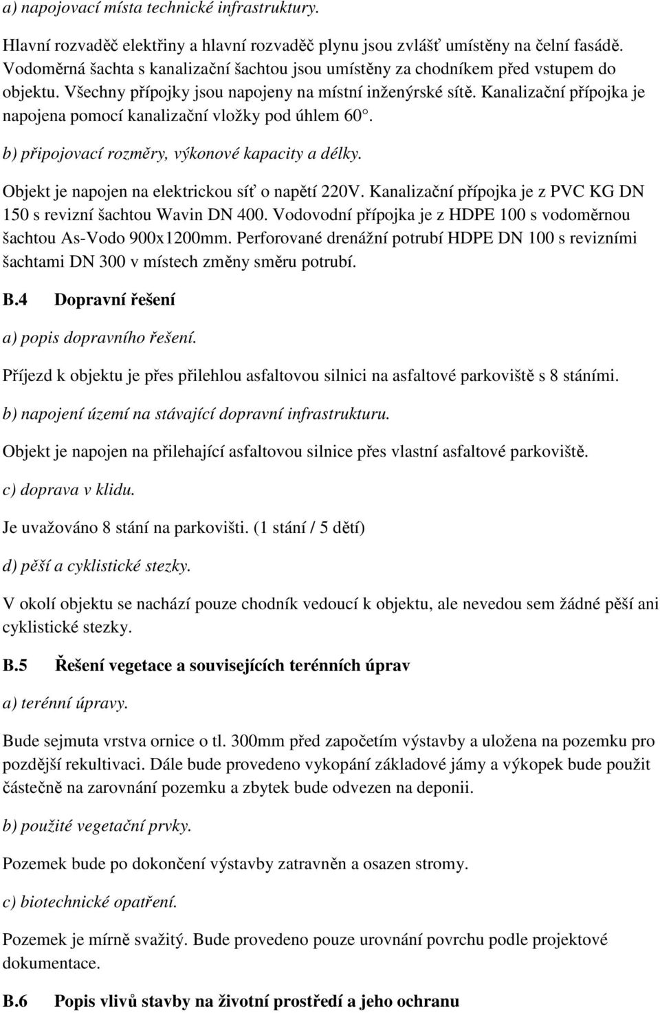 Kanalizační přípojka je napojena pomocí kanalizační vložky pod úhlem 60. b) připojovací rozměry, výkonové kapacity a délky. Objekt je napojen na elektrickou síť o napětí 220V.