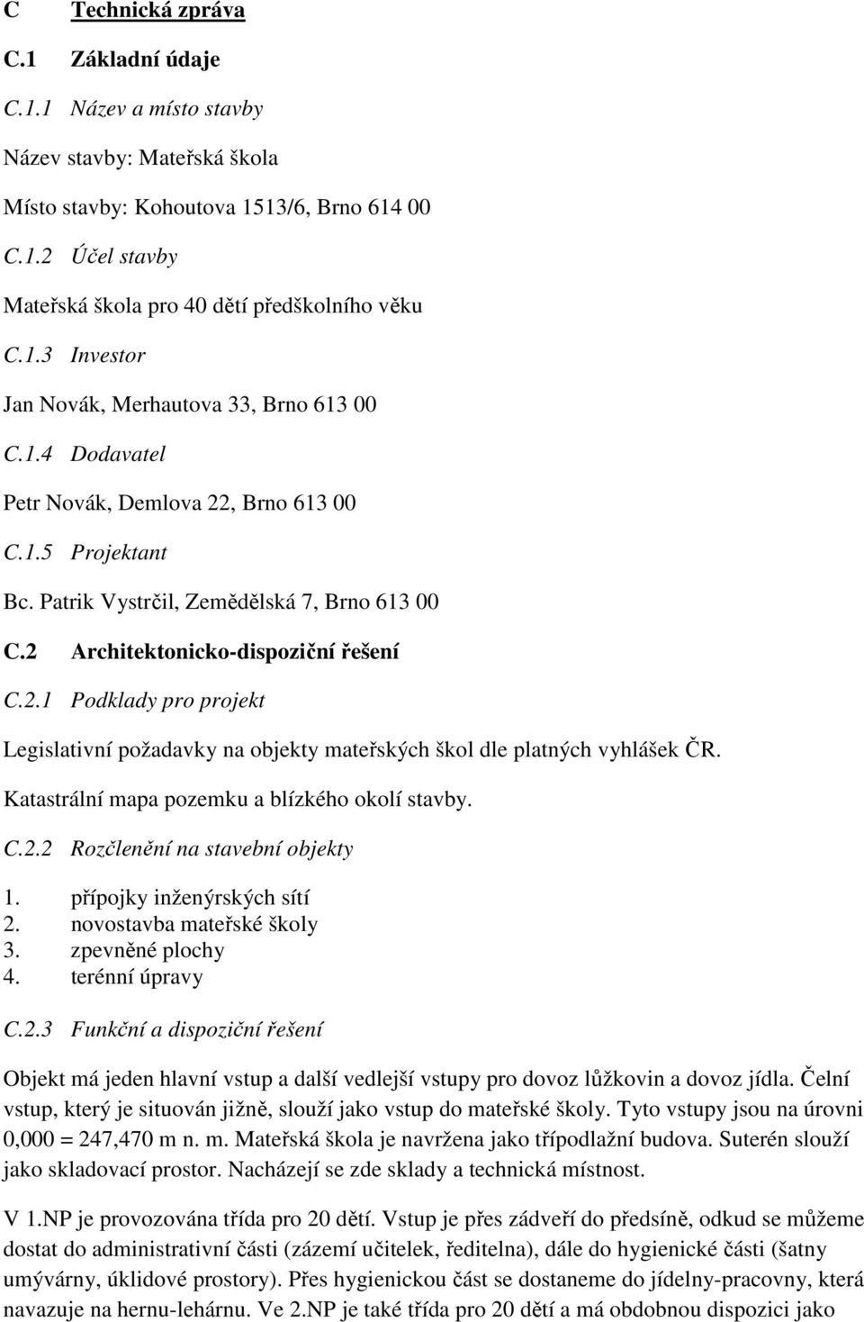 2 Architektonicko-dispoziční řešení C.2.1 Podklady pro projekt Legislativní požadavky na objekty mateřských škol dle platných vyhlášek ČR. Katastrální mapa pozemku a blízkého okolí stavby. C.2.2 Rozčlenění na stavební objekty 1.