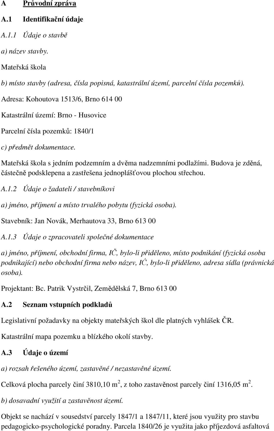 Budova je zděná, částečně podsklepena a zastřešena jednoplášťovou plochou střechou. A.1.2 Údaje o žadateli / stavebníkovi a) jméno, příjmení a místo trvalého pobytu (fyzická osoba).