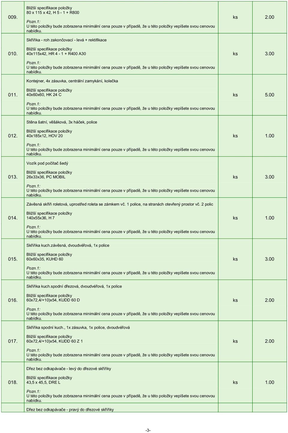 háček, police 40x185x12, HOV 20 Vozík pod počítač šedý 26x33x36, PC MOBIL Závěsná skříň roletová, uprostřed roleta se zámkem vč. 1 police, na stranách otevřený prostor vč.