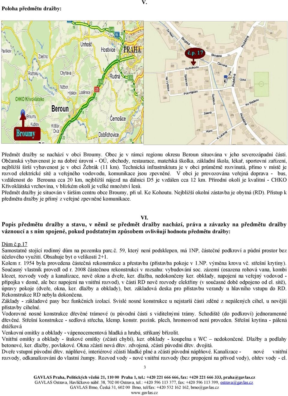 Technická infrastruktura je v obci průměrně rozvinutá, přímo v místě je rozvod elektrické sítě a veřejného vodovodu, komunikace jsou zpevněné.