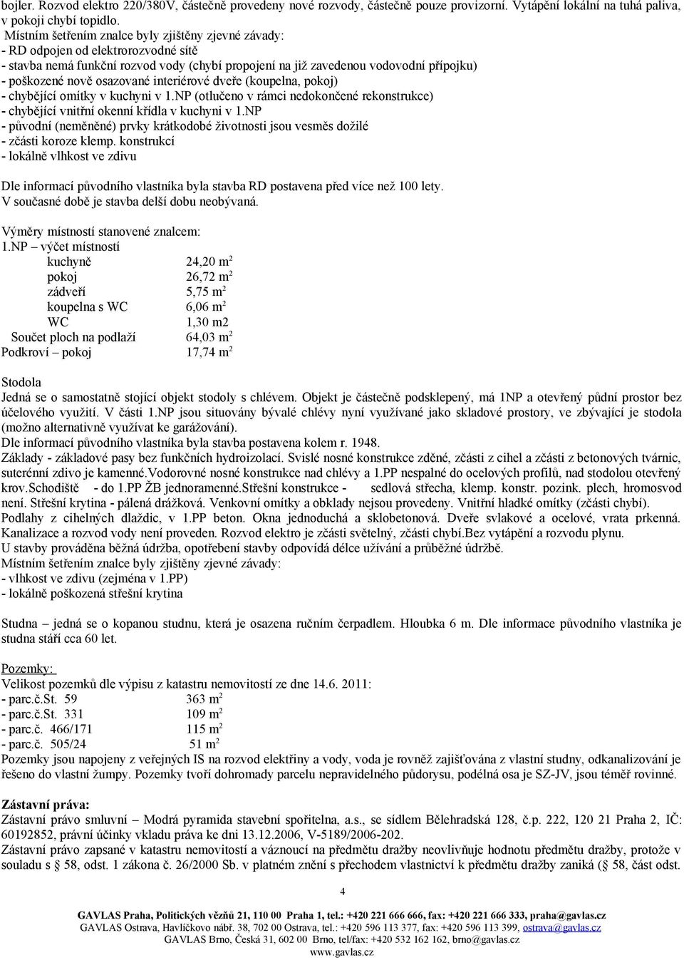 osazované interiérové dveře (koupelna, pokoj) - chybějící omítky v kuchyni v 1.NP (otlučeno v rámci nedokončené rekonstrukce) - chybějící vnitřní okenní křídla v kuchyni v 1.