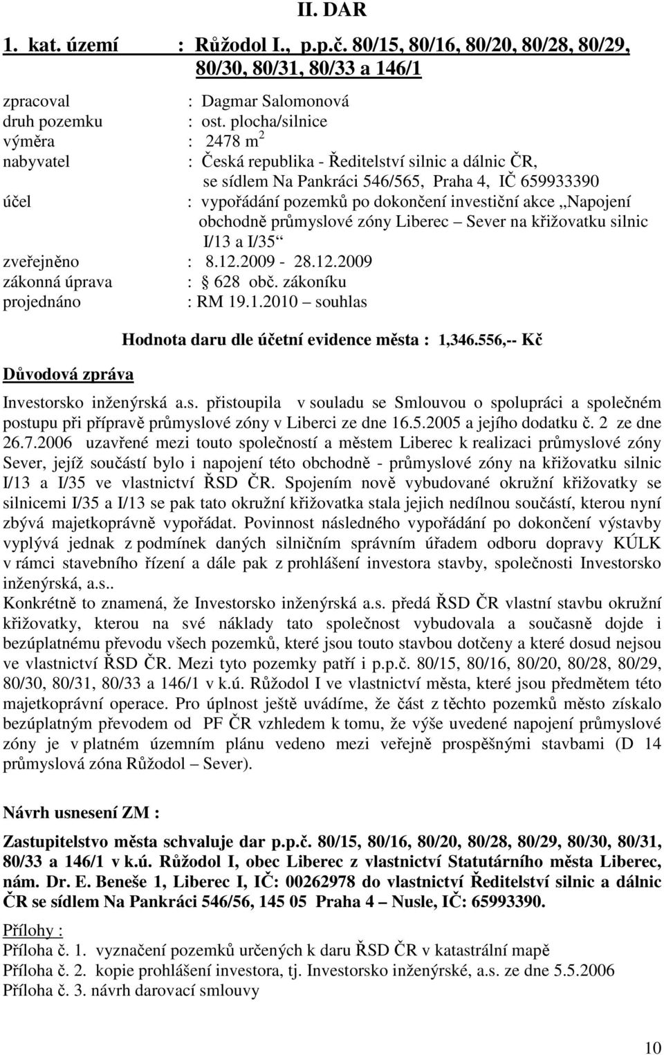 akce Napojení obchodně průmyslové zóny Liberec Sever na křižovatku silnic I/13 a I/35 zveřejněno : 8.12.2009-28.12.2009 zákonná úprava : 628 obč. zákoníku projednáno : RM 19.1.2010 souhlas Důvodová zpráva Hodnota daru dle účetní evidence města : 1,346.