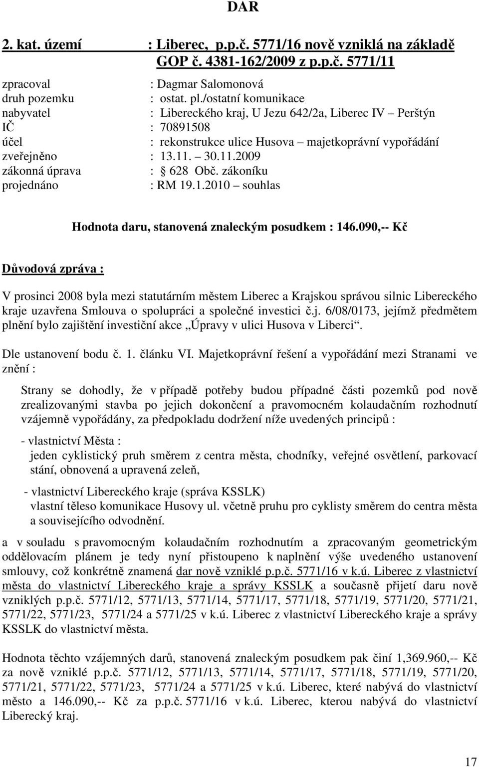 30.11.2009 zákonná úprava : 628 Obč. zákoníku projednáno : RM 19.1.2010 souhlas Hodnota daru, stanovená znaleckým posudkem : 146.