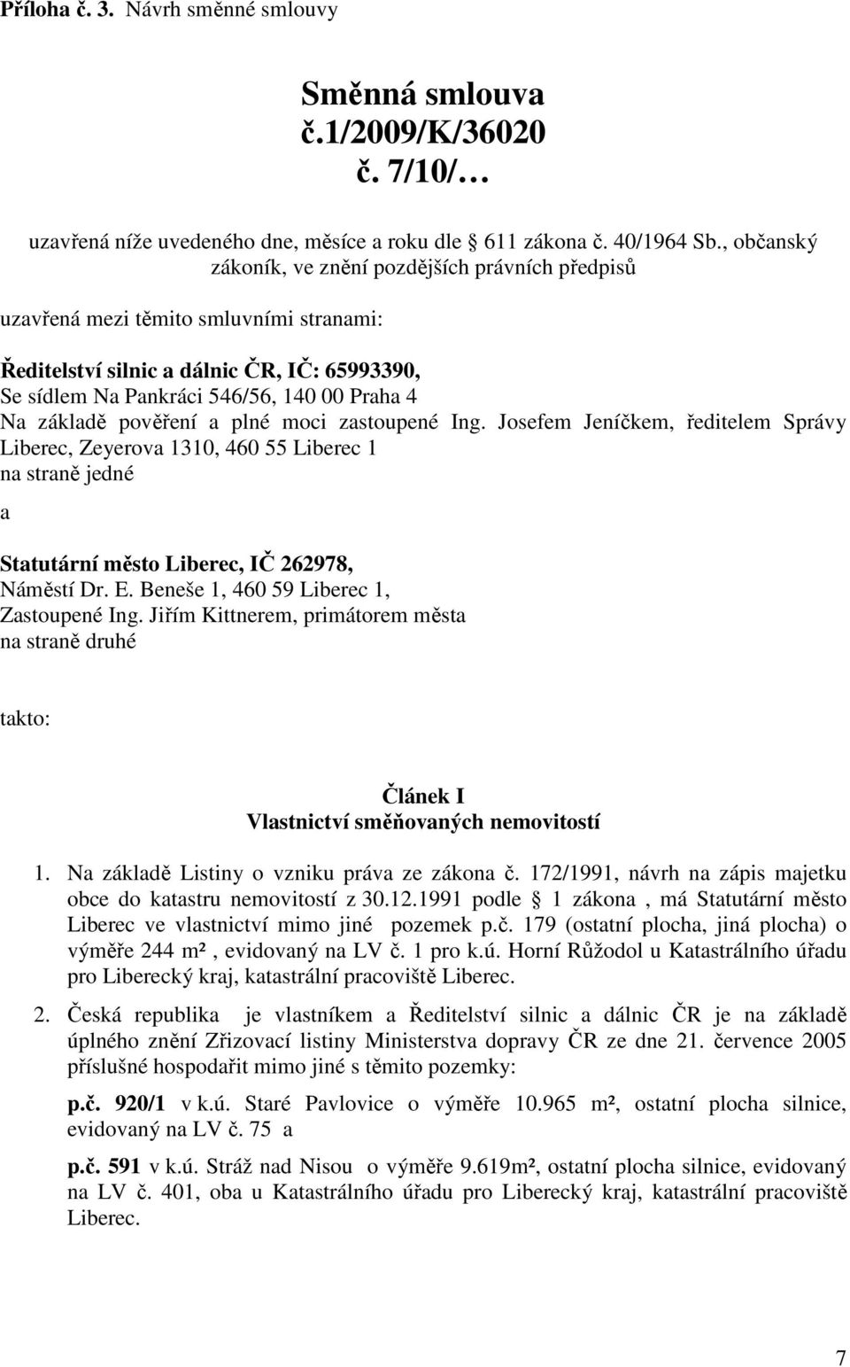 základě pověření a plné moci zastoupené Ing. Josefem Jeníčkem, ředitelem Správy Liberec, Zeyerova 1310, 460 55 Liberec 1 na straně jedné a Statutární město Liberec, IČ 262978, Náměstí Dr. E.