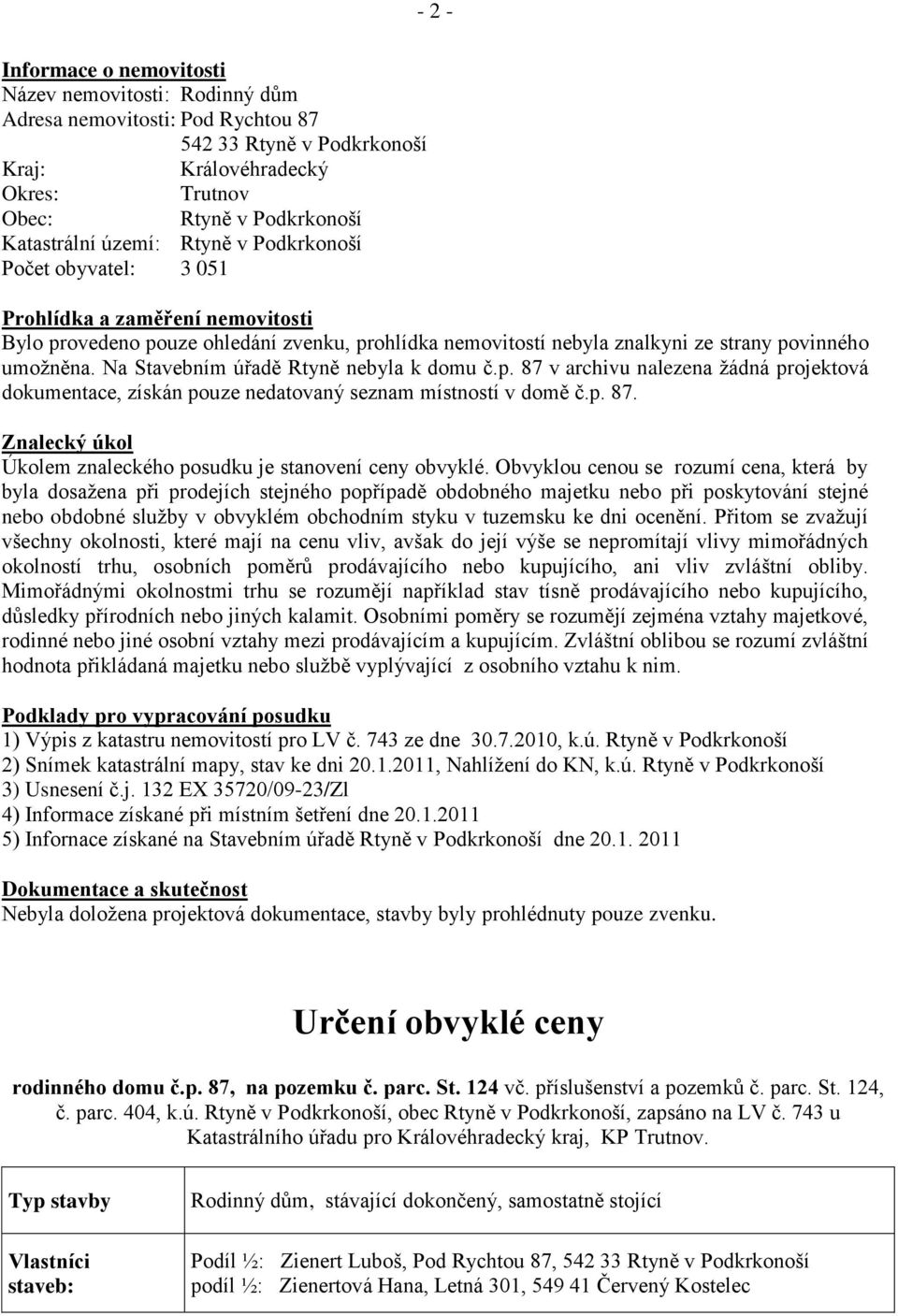 Na Stavebním úřadě Rtyně nebyla k domu č.p. 87 v archivu nalezena žádná projektová dokumentace, získán pouze nedatovaný seznam místností v domě č.p. 87. Znalecký úkol Úkolem znaleckého posudku je stanovení ceny obvyklé.