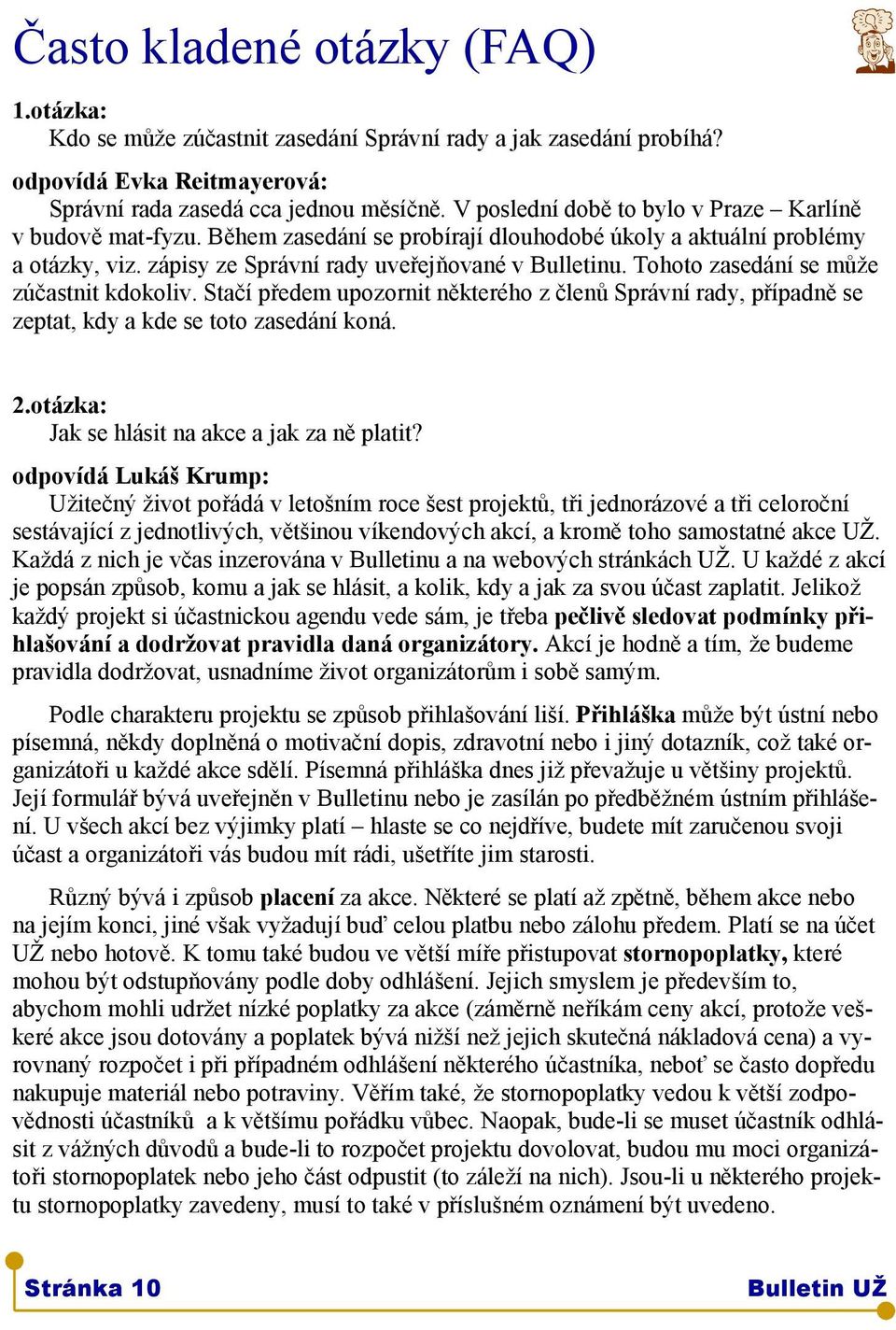 Tohoto zasedání se může zúčastnit kdokoliv. Stačí předem upozornit některého z členů Správní rady, případně se zeptat, kdy a kde se toto zasedání koná. 2.