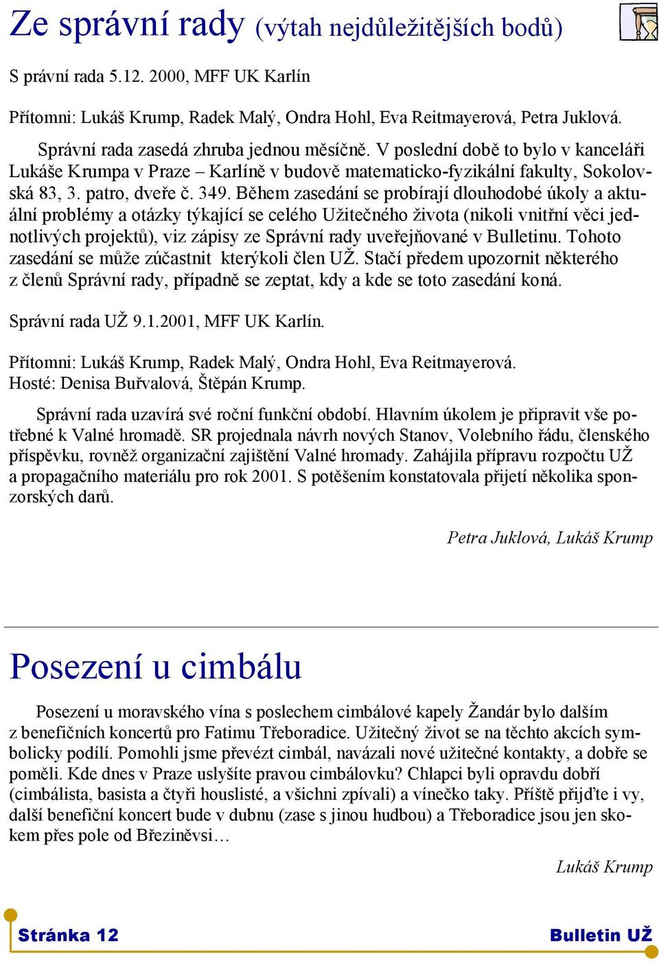 Během zasedání se probírají dlouhodobé úkoly a aktuální problémy a otázky týkající se celého Užitečného života (nikoli vnitřní věci jednotlivých projektů), viz zápisy ze Správní rady uveřejňované v