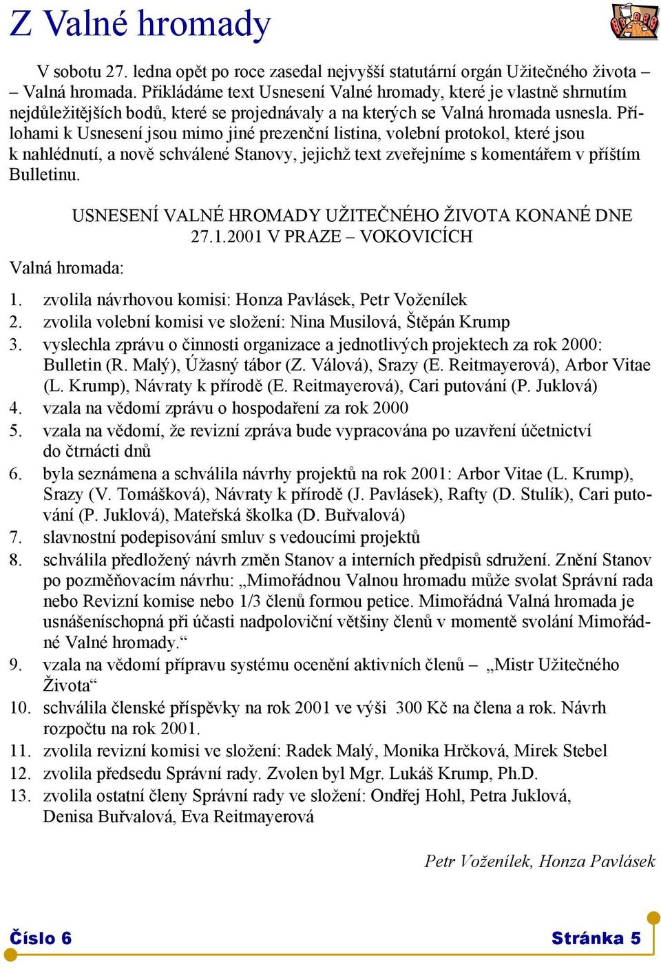 Přílohami k Usnesení jsou mimo jiné prezenční listina, volební protokol, které jsou k nahlédnutí, a nově schválené Stanovy, jejichž text zveřejníme s komentářem v příštím Bulletinu.