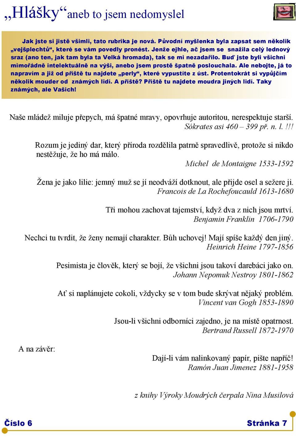 Buď jste byli všichni mimořádně intelektuálně na výši, anebo jsem prostě špatně poslouchala. Ale nebojte, já to napravím a již od příště tu najdete perly, které vypustíte z úst.