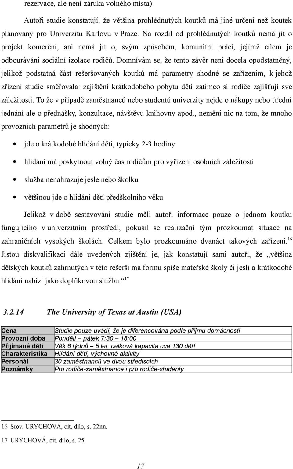 Domnívám se, že tento závěr není docela opodstatněný, jelikož podstatná část rešeršovaných koutků má parametry shodné se zařízením, k jehož zřízení studie směřovala: zajištění krátkodobého pobytu