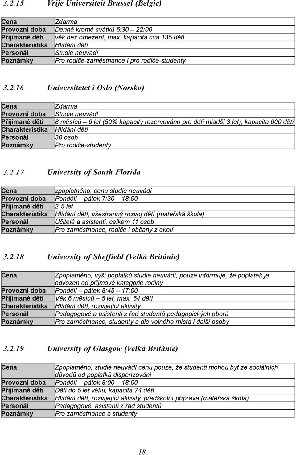 16 Universitetet i Oslo (Norsko) Cena Provozní doba Přijímané děti Charakteristika Personál Poznámky Zdarma Studie neuvádí 8 měsíců 6 let (50% kapacity rezervováno pro děti mladší 3 let), kapacita