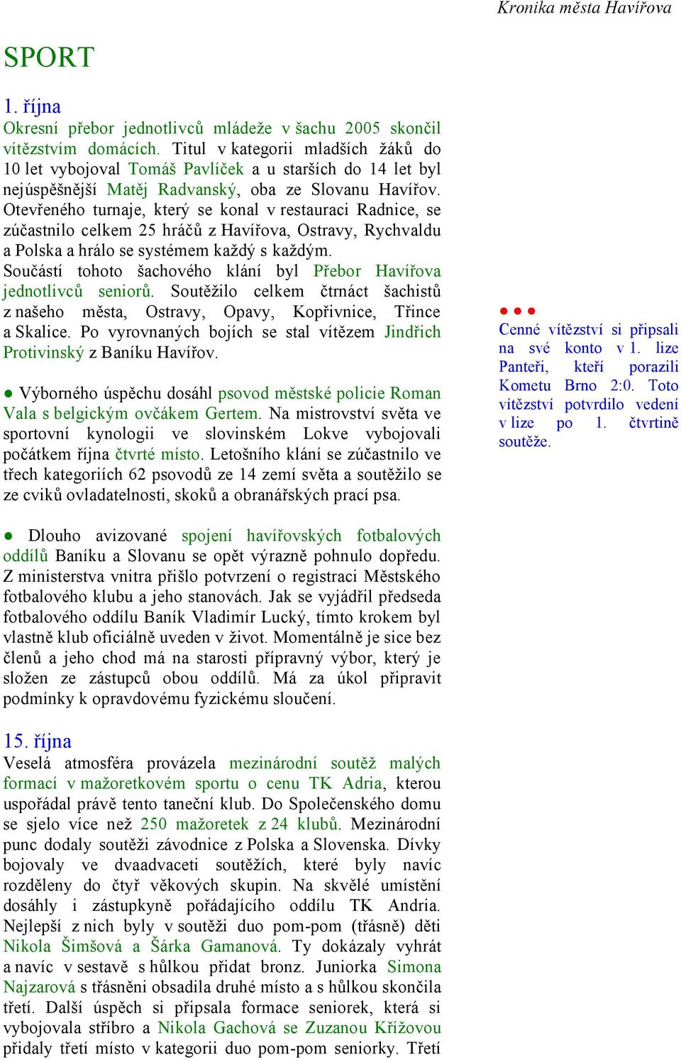 Otevřeného turnaje, který se konal v restauraci Radnice, se zúčastnilo celkem 25 hráčů z Havířova, Ostravy, Rychvaldu a Polska a hrálo se systémem každý s každým.