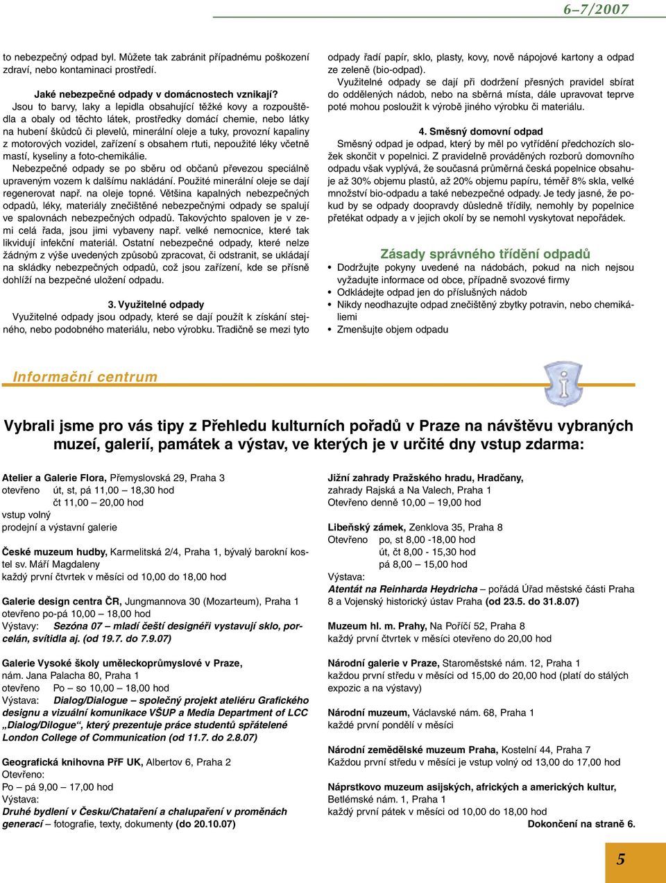 z motorových vozidel, zařízení s obsahem rtuti, nepoužité léky včetně mastí, kyseliny a foto-chemikálie. Nebezpečné odpady se po sběru od občanů převezou speciálně upraveným vozem k dalšímu nakládání.