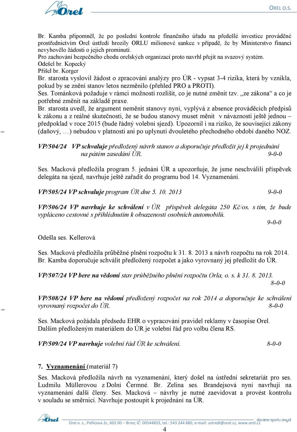 starosta vyslovil žádost o zpracování analýzy pro ÚR - vypsat 3-4 rizika, která by vznikla, pokud by se znění stanov letos nezměnilo (přehled PRO a PROTI). Ses.