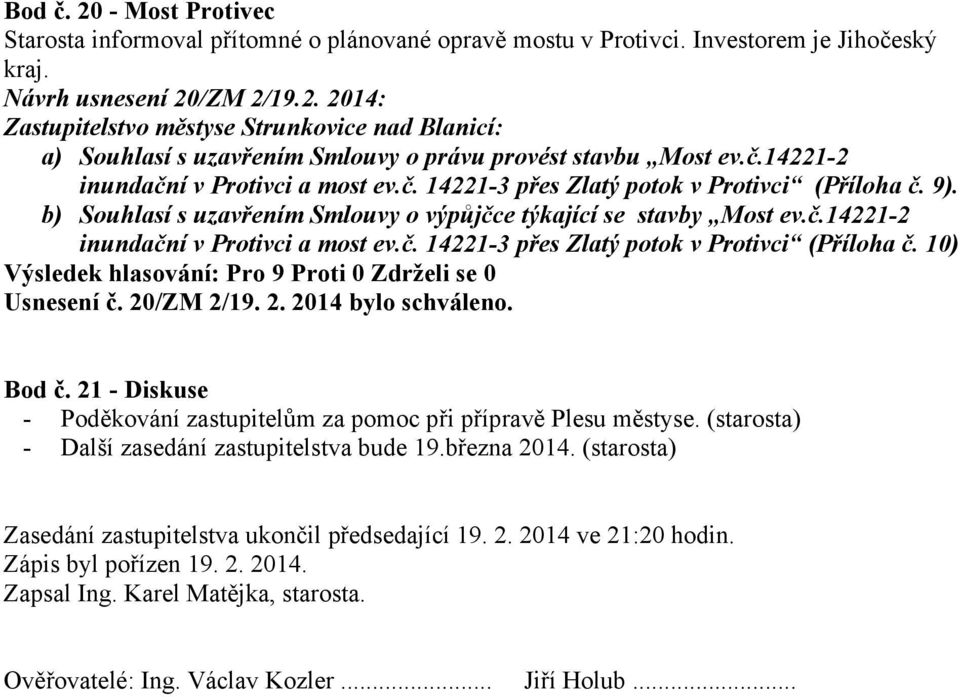 20/ZM 2/19. 2. 2014 bylo schváleno. Bod č. 21 - Diskuse - Poděkování zastupitelům za pomoc při přípravě Plesu městyse. (starosta) - Další zasedání zastupitelstva bude 19.března 2014.