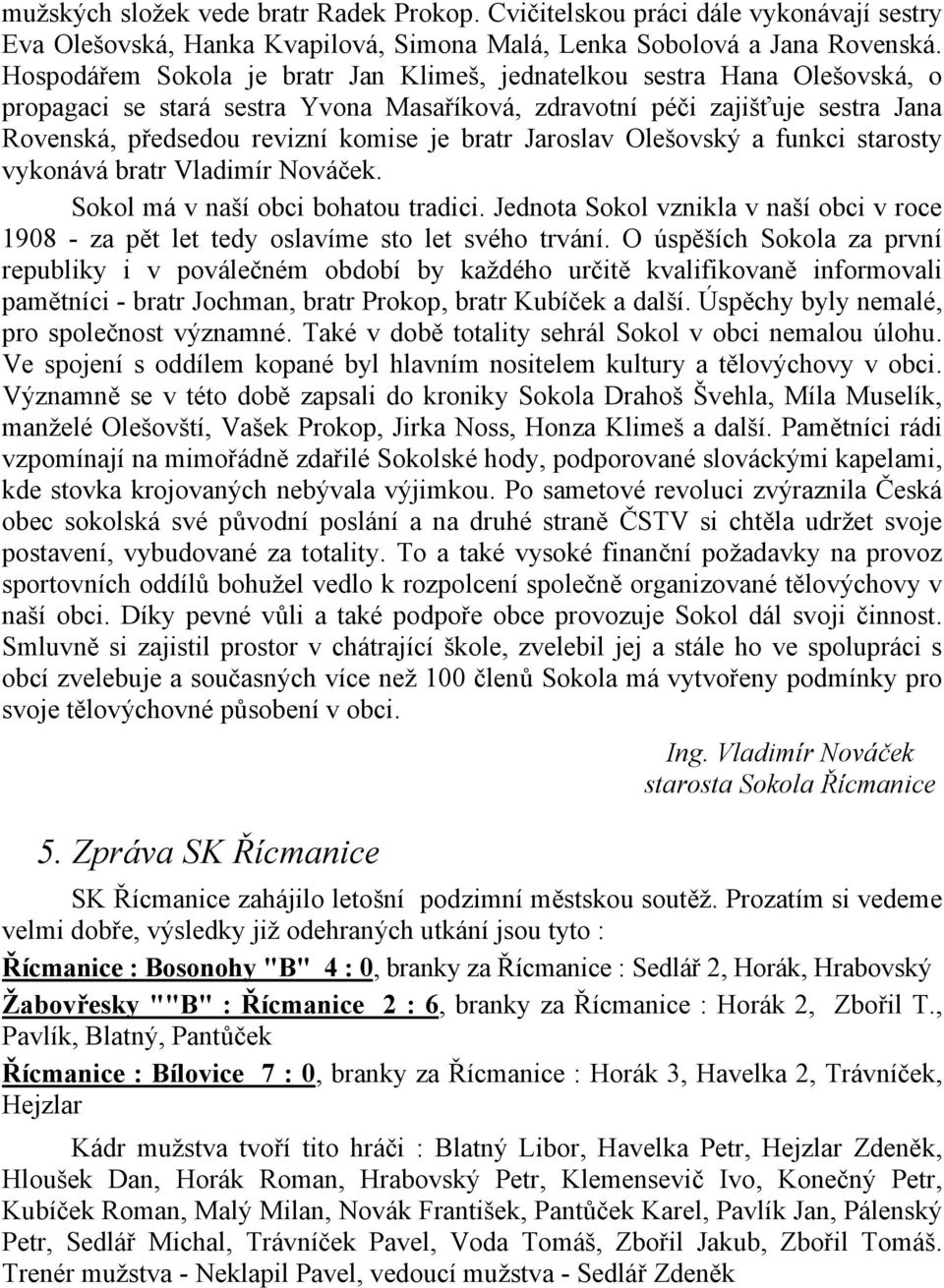 bratr Jaroslav Olešovský a funkci starosty vykonává bratr Vladimír Nováček. Sokol má v naší obci bohatou tradici.