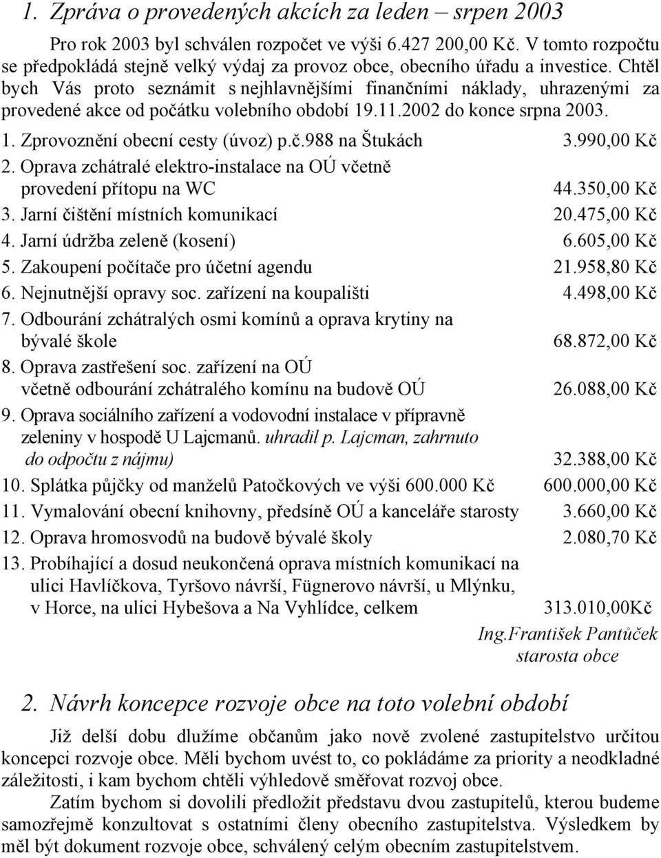 Chtěl bych Vás proto seznámit s nejhlavnějšími finančními náklady, uhrazenými za provedené akce od počátku volebního období 19.11.2002 do konce srpna 2003. 1. Zprovoznění obecní cesty (úvoz) p.č.988 na Štukách 3.