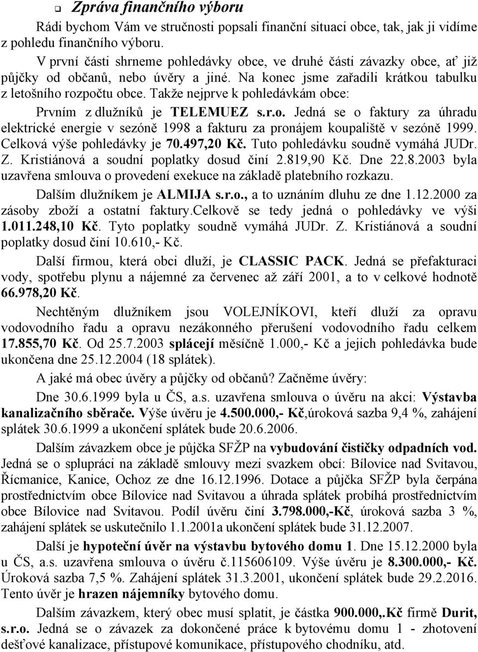 Takže nejprve k pohledávkám obce: Prvním z dlužníků je TELEMUEZ s.r.o. Jedná se o faktury za úhradu elektrické energie v sezóně 1998 a fakturu za pronájem koupaliště v sezóně 1999.