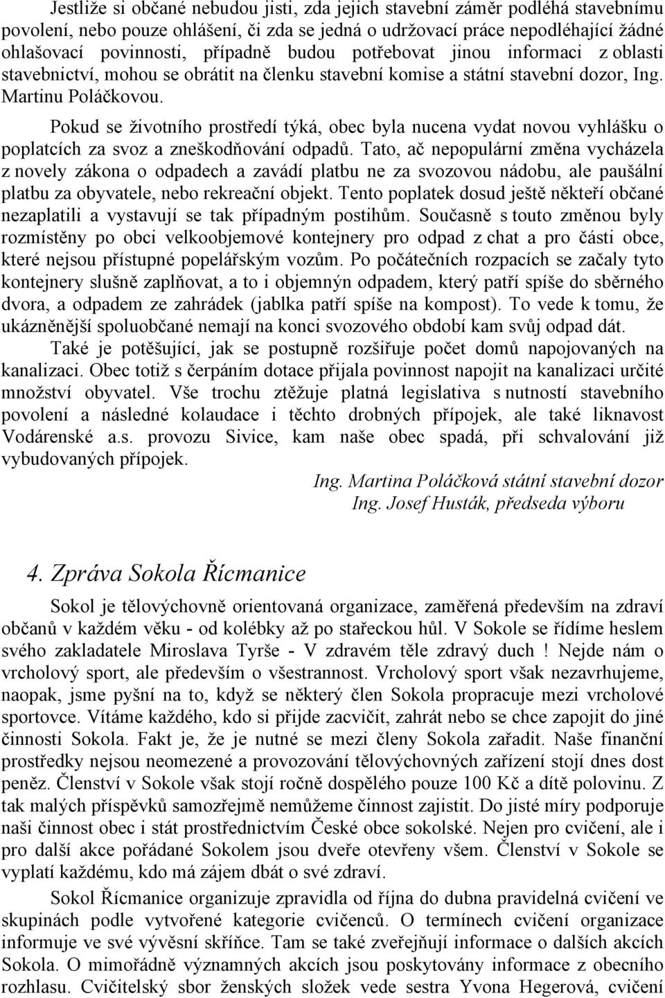 Pokud se životního prostředí týká, obec byla nucena vydat novou vyhlášku o poplatcích za svoz a zneškodňování odpadů.