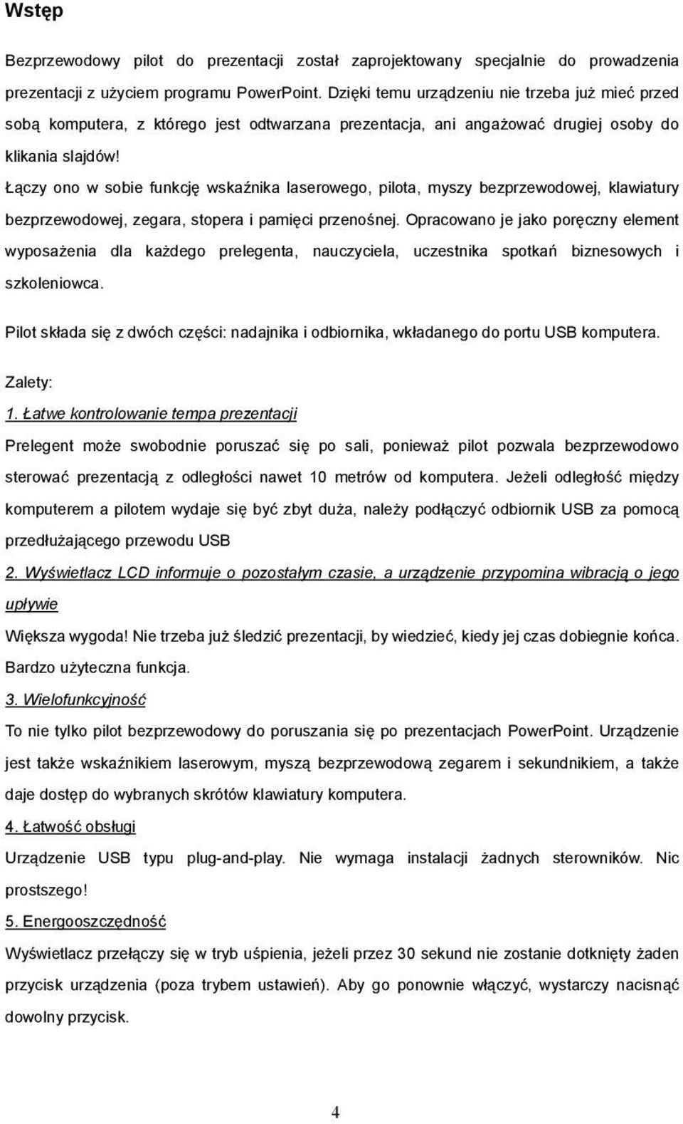 Łączy ono w sobie funkcję wskaźnika laserowego, pilota, myszy bezprzewodowej, klawiatury bezprzewodowej, zegara, stopera i pamięci przenośnej.