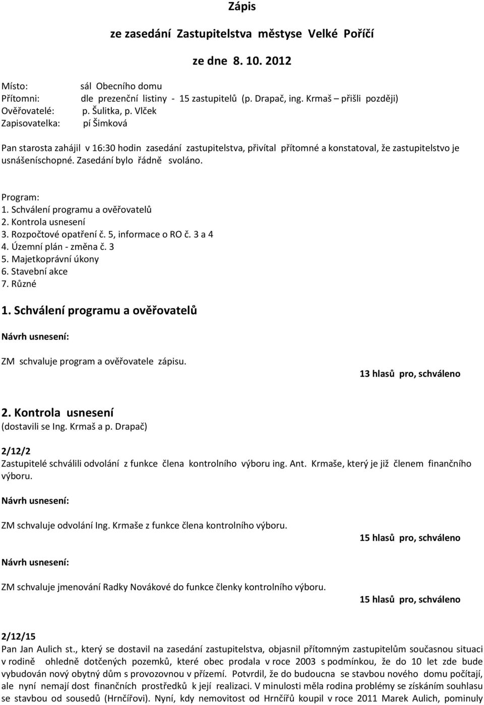 Zasedání bylo řádně svoláno. Program: 1. Schválení programu a ověřovatelů 2. Kontrola usnesení 3. Rozpočtové opatření č. 5, informace o RO č. 3 a 4 4. Územní plán - změna č. 3 5.