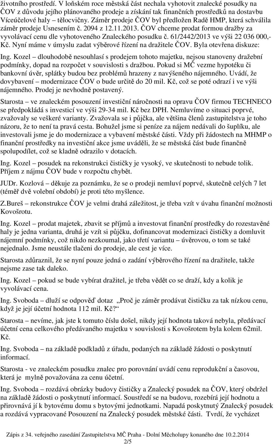 Záměr prodeje ČOV byl předložen Radě HMP, která schválila záměr prodeje Usnesením č. 2094 z 12.11.2013. ČOV chceme prodat formou dražby za vyvolávací cenu dle vyhotoveného Znaleckého posudku č.