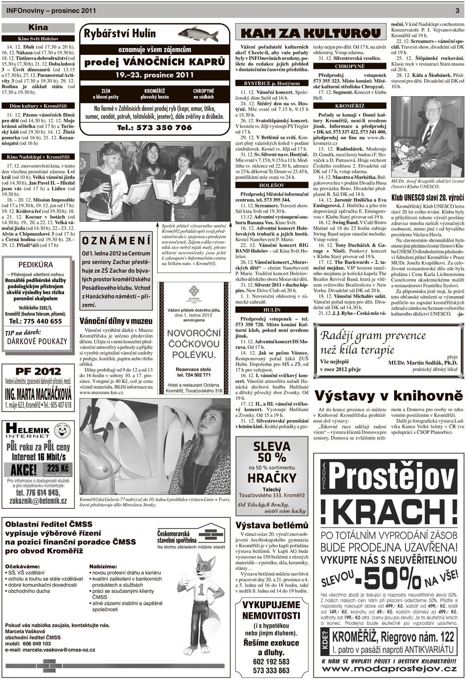 30 h). 14. 12. Žlutá ponorka (od 16 h). 21. 12. Koyaanisqatsi (od 16 h) Kino Nadsklepí v Kroměříži 17. 12. znovuotevření kina, v tento den všechna promítání zdarma: Lví král (od 10 h), Velká vánoční jízda (od 14.