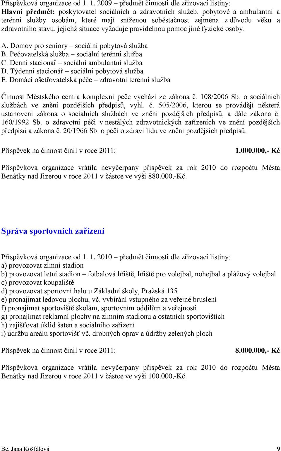 důvodu věku a zdravotního stavu, jejichž situace vyžaduje pravidelnou pomoc jiné fyzické osoby. A. Domov pro seniory sociální pobytová služba B. Pečovatelská služba sociální terénní služba C.