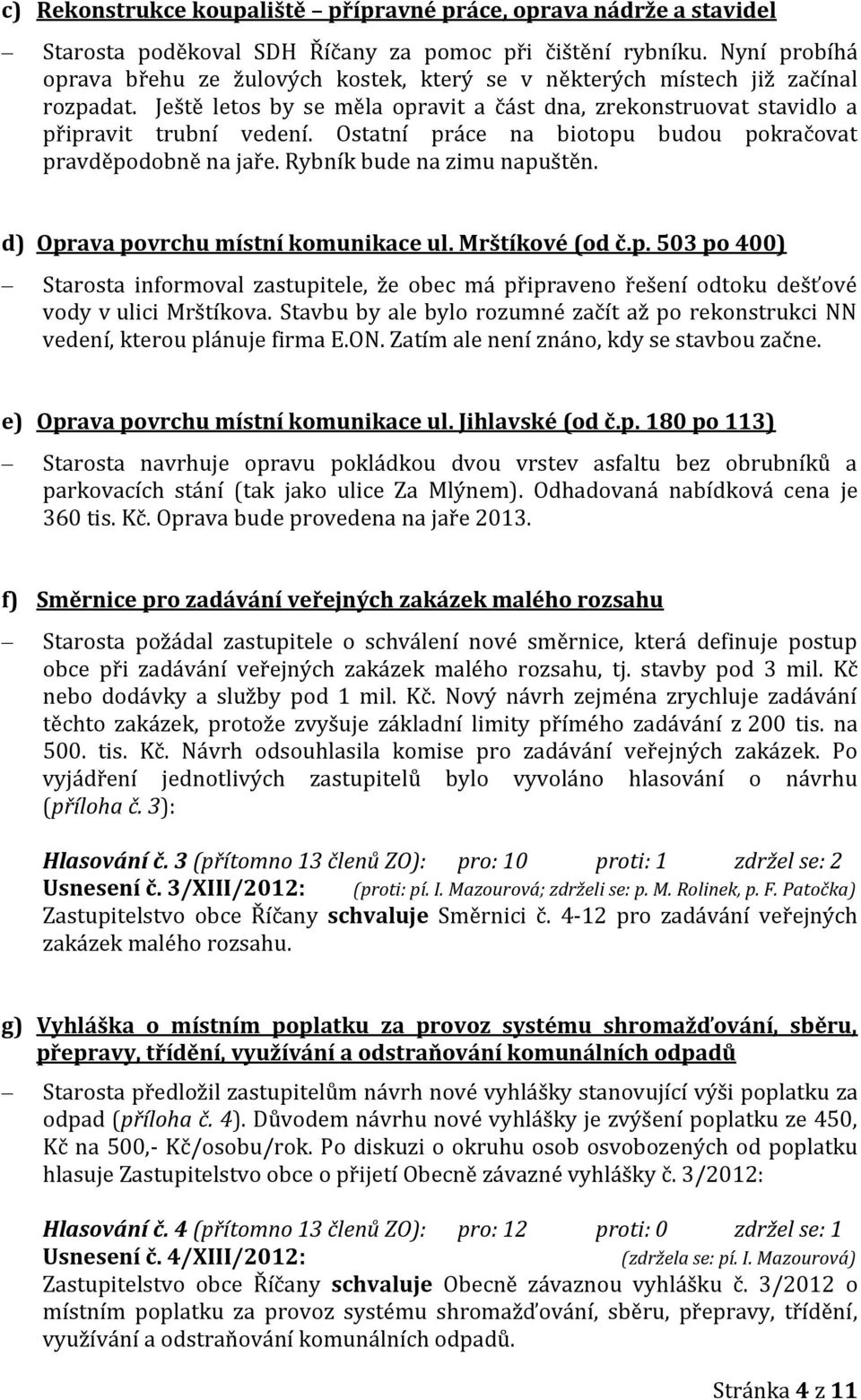 Ostatní práce na biotopu budou pokračovat pravděpodobně na jaře. Rybník bude na zimu napuštěn. d) Oprava povrchu místní komunikace ul. Mrštíkové (od č.p. 503 po 400) Starosta informoval zastupitele, že obec má připraveno řešení odtoku dešťové vody v ulici Mrštíkova.