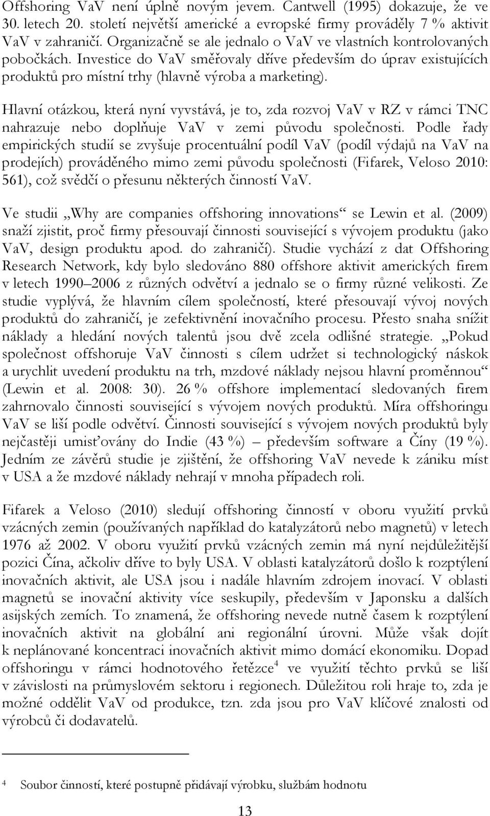 Hlavní otázkou, která nyní vyvstává, je to, zda rozvoj VaV v RZ v rámci TNC nahrazuje nebo doplňuje VaV v zemi původu společnosti.