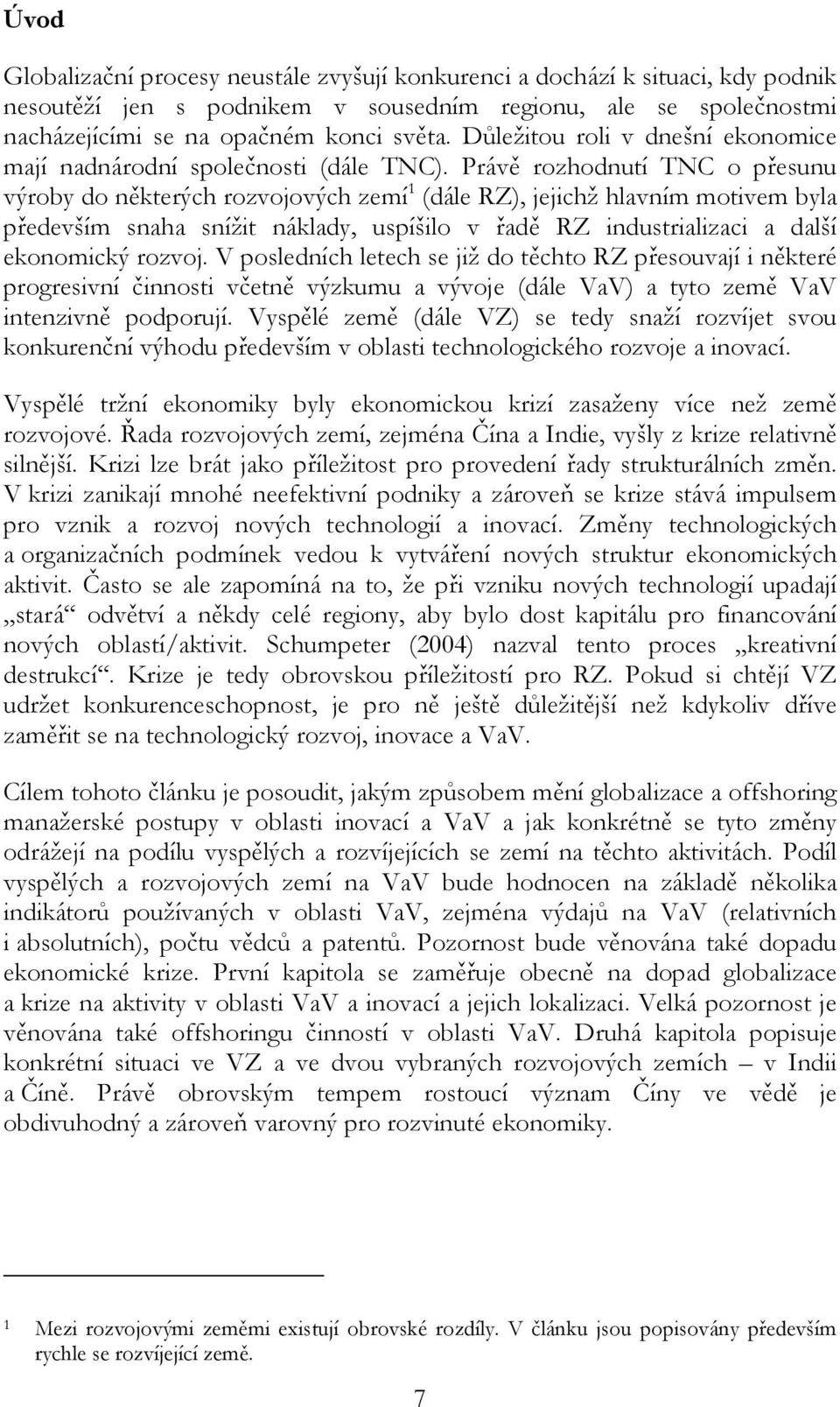 Právě rozhodnutí TNC o přesunu výroby do některých rozvojových zemí 1 (dále RZ), jejichž hlavním motivem byla především snaha snížit náklady, uspíšilo v řadě RZ industrializaci a další ekonomický