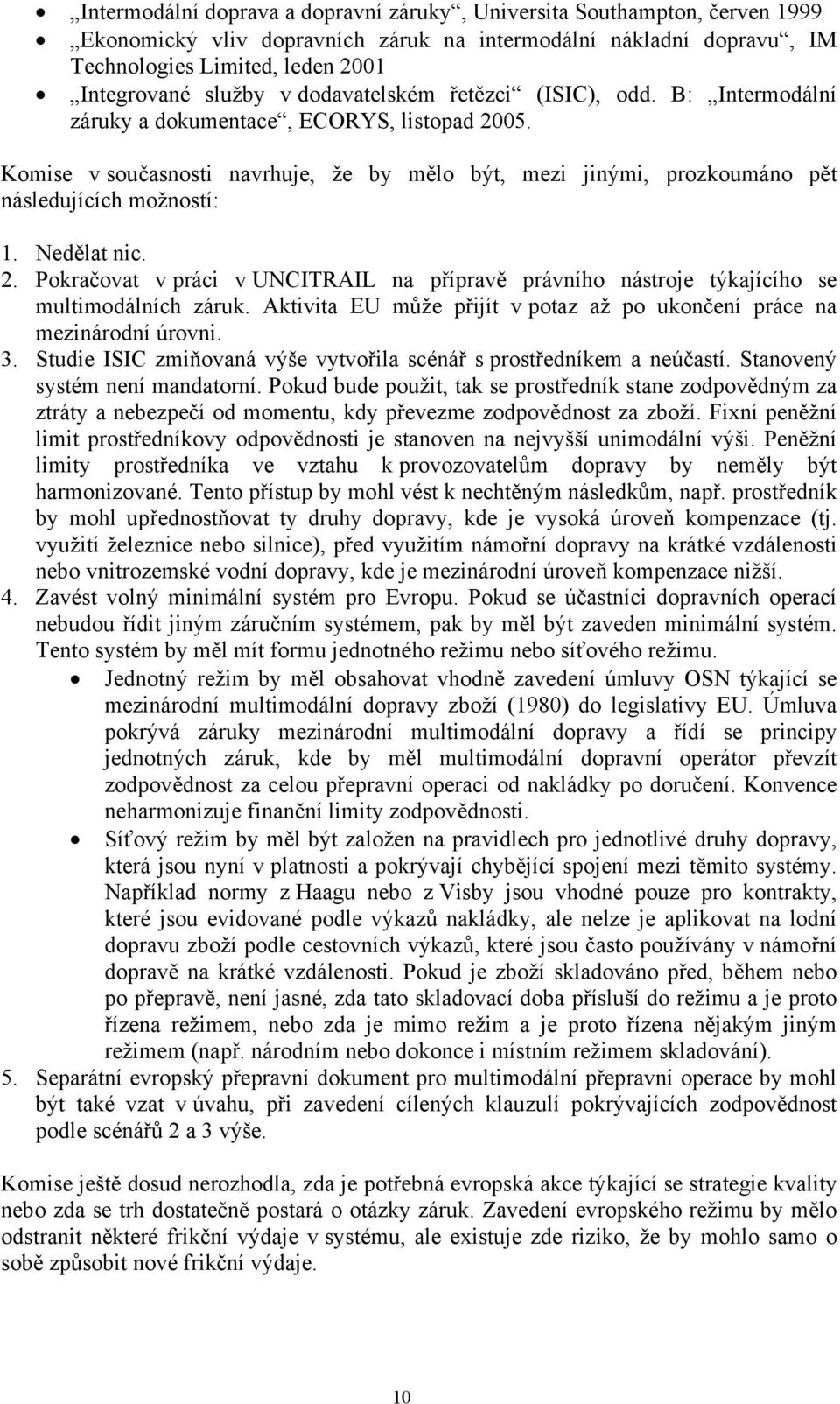 Nedělat nic. 2. Pokračovat v práci v UNCITRAIL na přípravě právního nástroje týkajícího se multimodálních záruk. Aktivita EU může přijít v potaz až po ukončení práce na mezinárodní úrovni. 3.