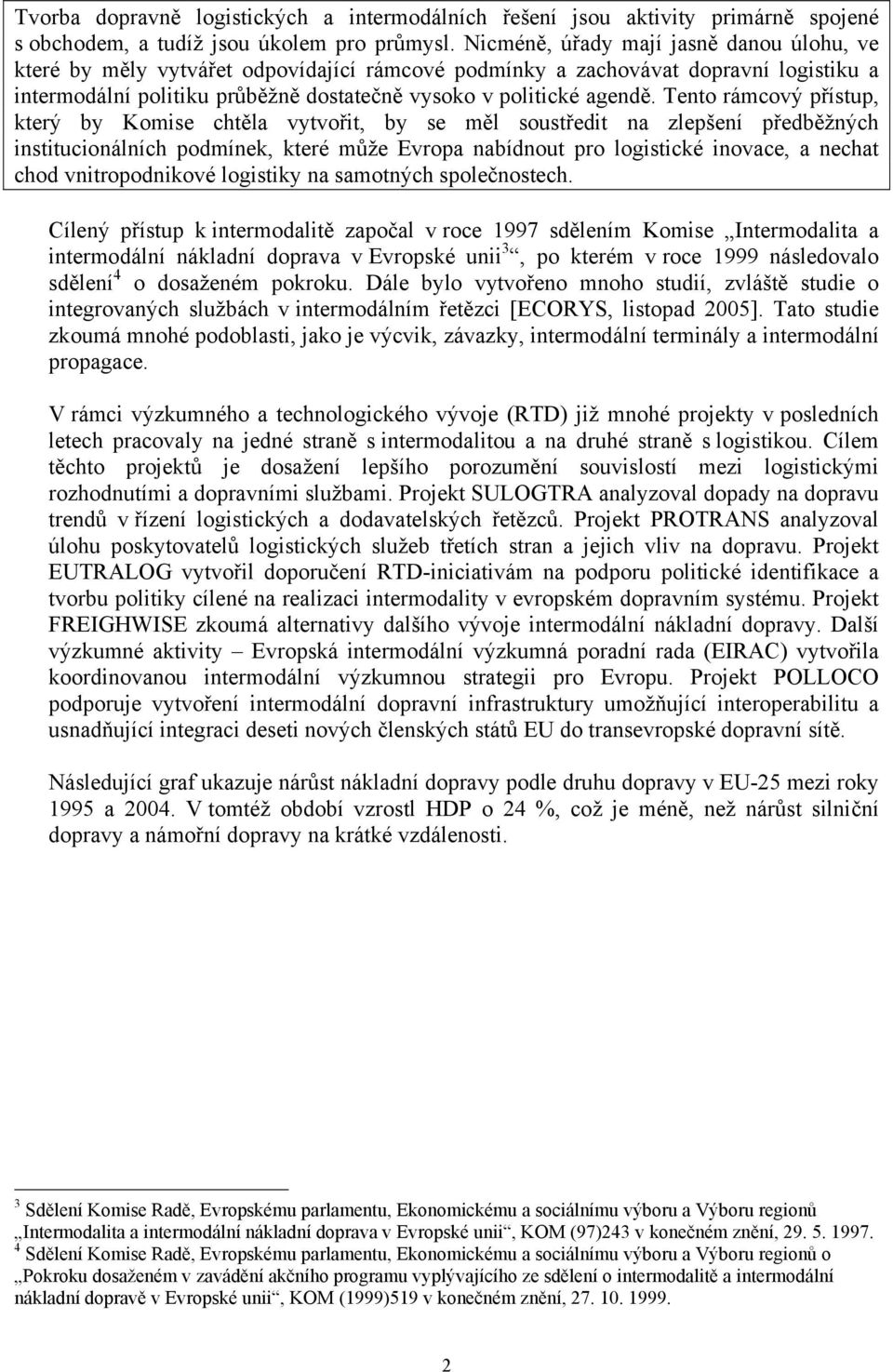 Tento rámcový přístup, který by Komise chtěla vytvořit, by se měl soustředit na zlepšení předběžných institucionálních podmínek, které může Evropa nabídnout pro logistické inovace, a nechat chod