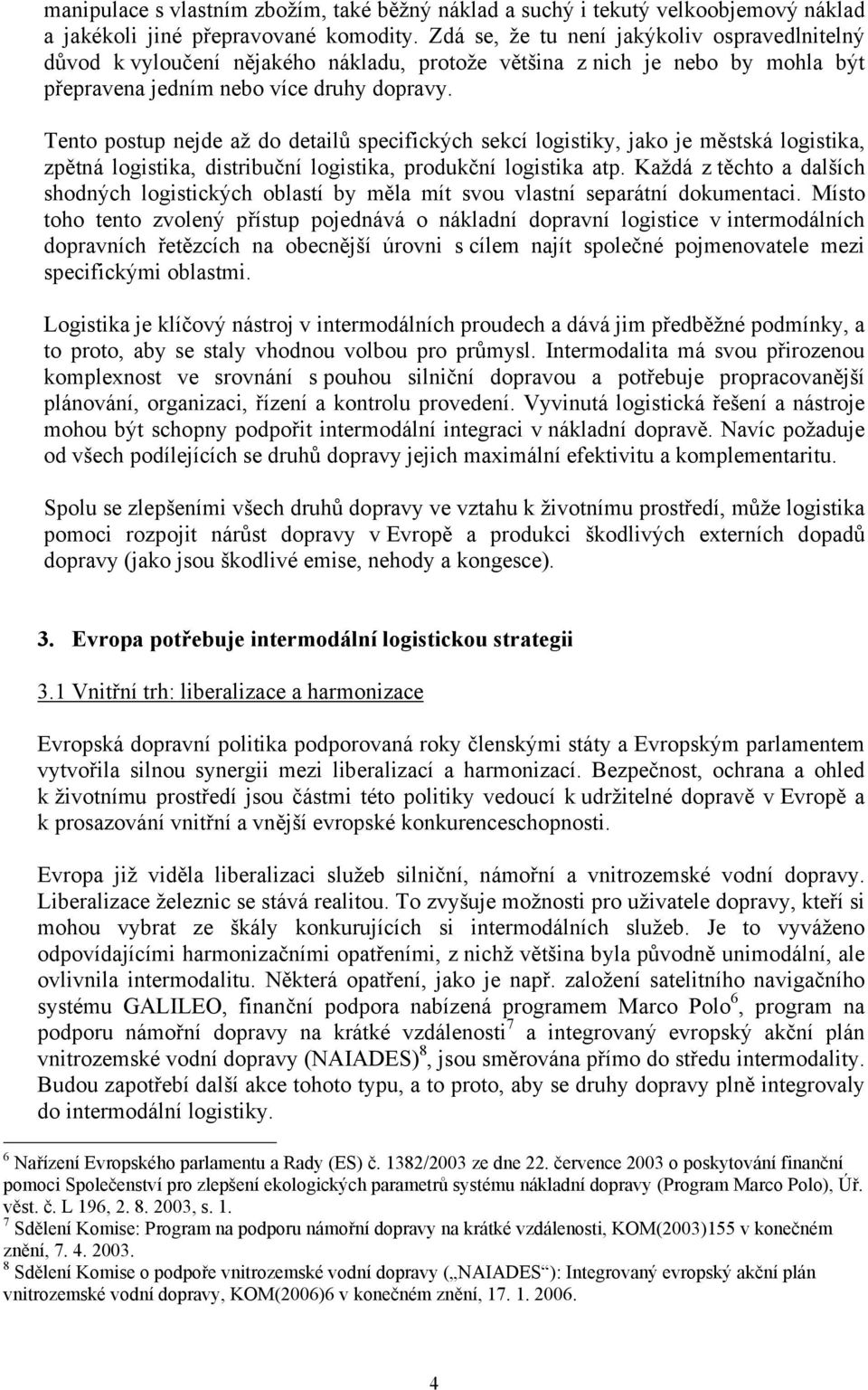 Tento postup nejde až do detailů specifických sekcí logistiky, jako je městská logistika, zpětná logistika, distribuční logistika, produkční logistika atp.