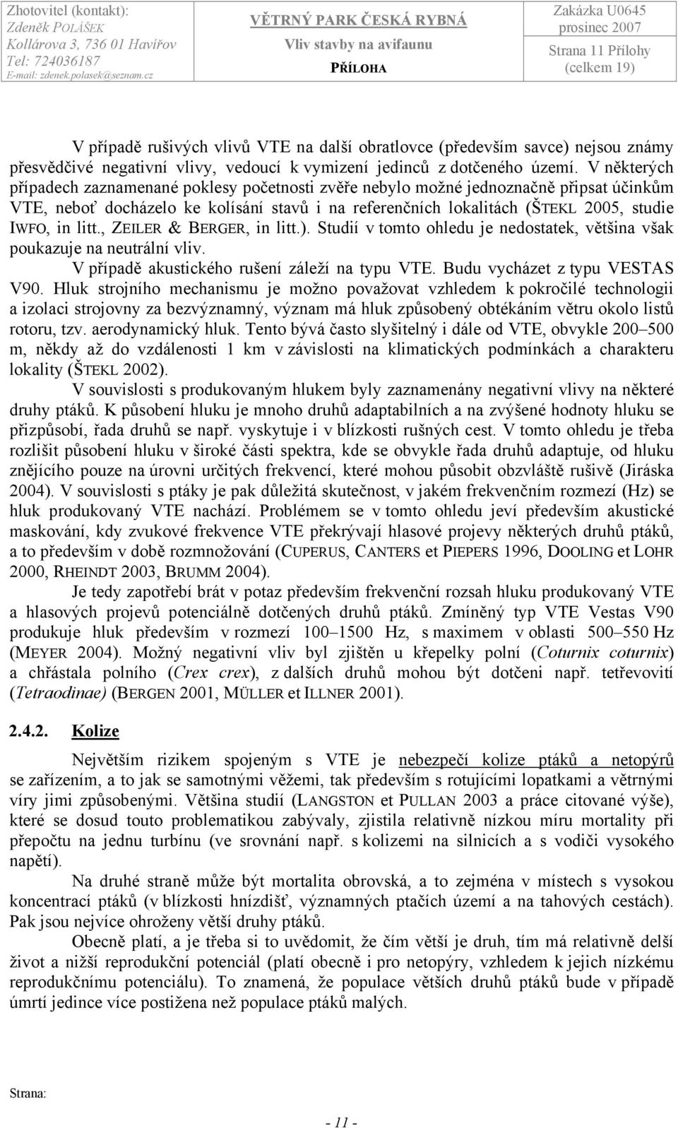 litt., ZEILER & BERGER, in litt.). Studií v tomto ohledu je nedostatek, většina však poukazuje na neutrální vliv. V případě akustického rušení záleží na typu VTE. Budu vycházet z typu VESTAS V90.